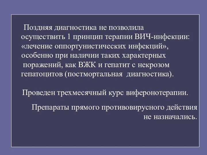 Поздняя диагностика не позволила осуществить 1 принцип терапии ВИЧ-инфекции: «лечение оппортунистических инфекций», особенно