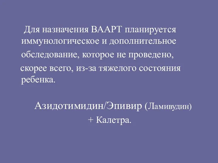 Для назначения ВААРТ планируется иммунологическое и дополнительное обследование, которое не проведено, скорее всего,