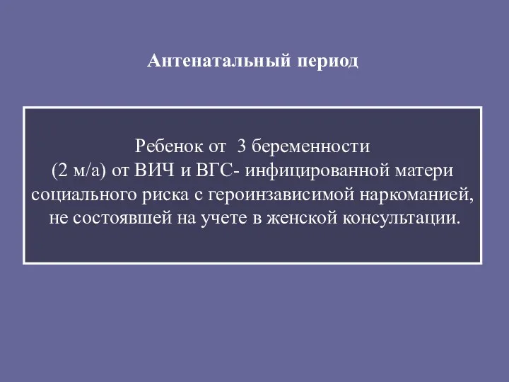 Антенатальный период Ребенок от 3 беременности (2 м/а) от ВИЧ и ВГС- инфицированной