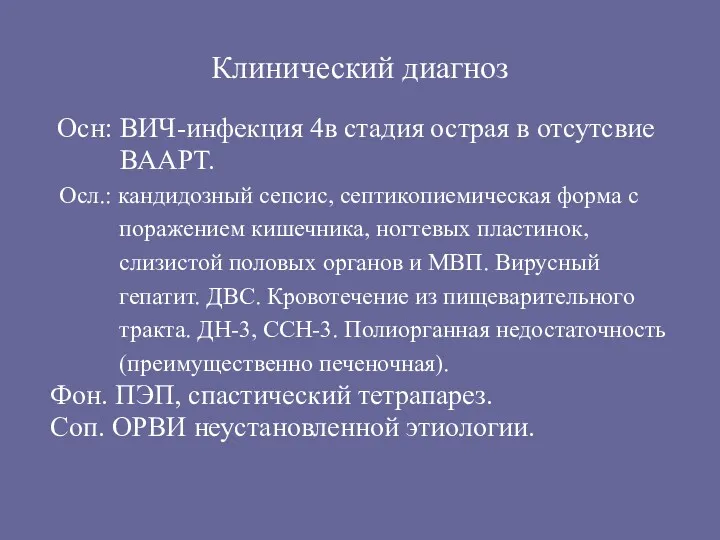 Клинический диагноз Осн: ВИЧ-инфекция 4в стадия острая в отсутсвие ВААРТ. Осл.: кандидозный сепсис,