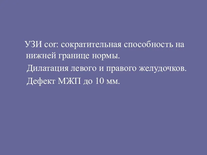 УЗИ сor: сократительная способность на нижней границе нормы. Дилатация левого и правого желудочков.