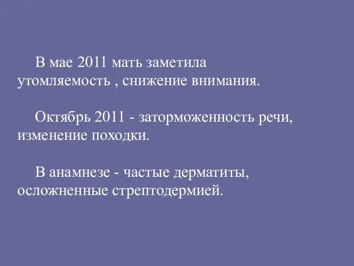 В мае 2011 мать заметила утомляемость , снижение внимания. Октябрь 2011 - заторможенность