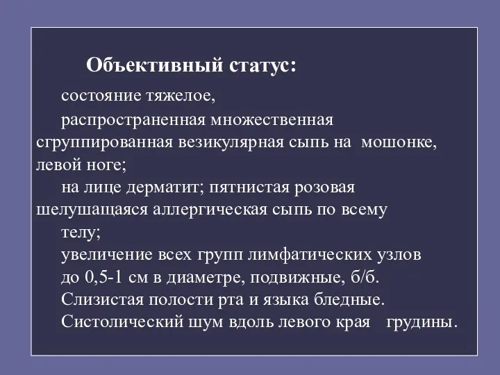 Объективный статус: состояние тяжелое, распространенная множественная сгруппированная везикулярная сыпь на мошонке, левой ноге;