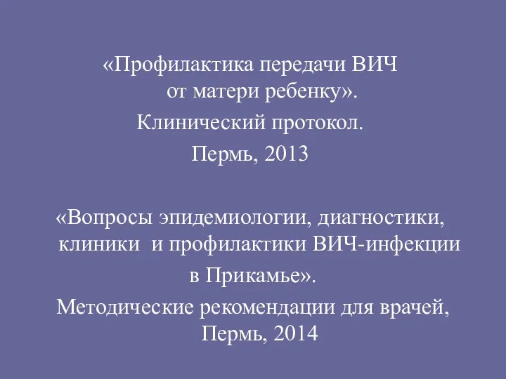 «Профилактика передачи ВИЧ от матери ребенку». Клинический протокол. Пермь, 2013 «Вопросы эпидемиологии, диагностики,