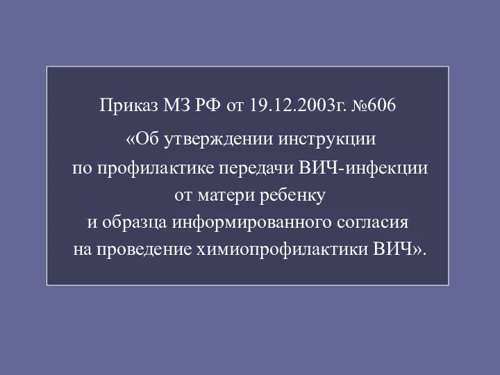 Приказ МЗ РФ от 19.12.2003г. №606 «Об утверждении инструкции по профилактике передачи ВИЧ-инфекции