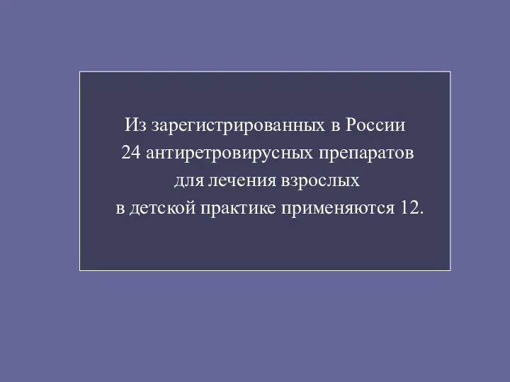 Из зарегистрированных в России 24 антиретровирусных препаратов для лечения взрослых в детской практике применяются 12.