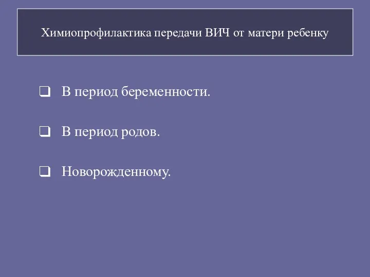 Химиопрофилактика передачи ВИЧ от матери ребенку В период беременности. В период родов. Новорожденному.