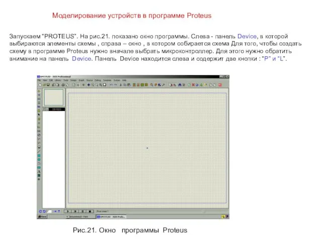 Моделирование устройств в программе Proteus Запускаем “PROTEUS”. На рис.21. показано окно программы. Слева