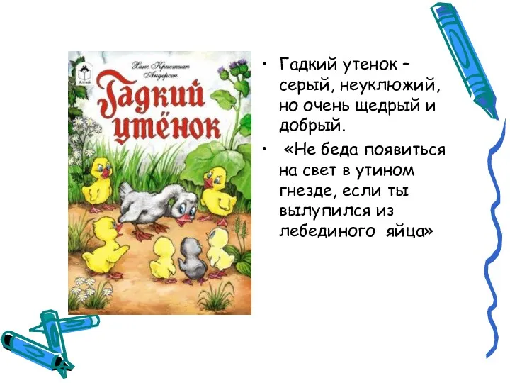 Гадкий утенок – серый, неуклюжий, но очень щедрый и добрый. «Не беда появиться