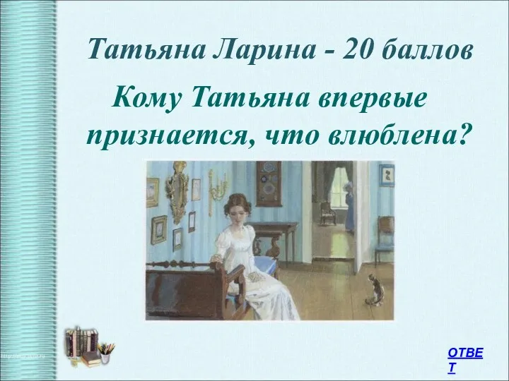 Татьяна Ларина - 20 баллов Кому Татьяна впервые признается, что влюблена? ОТВЕТ