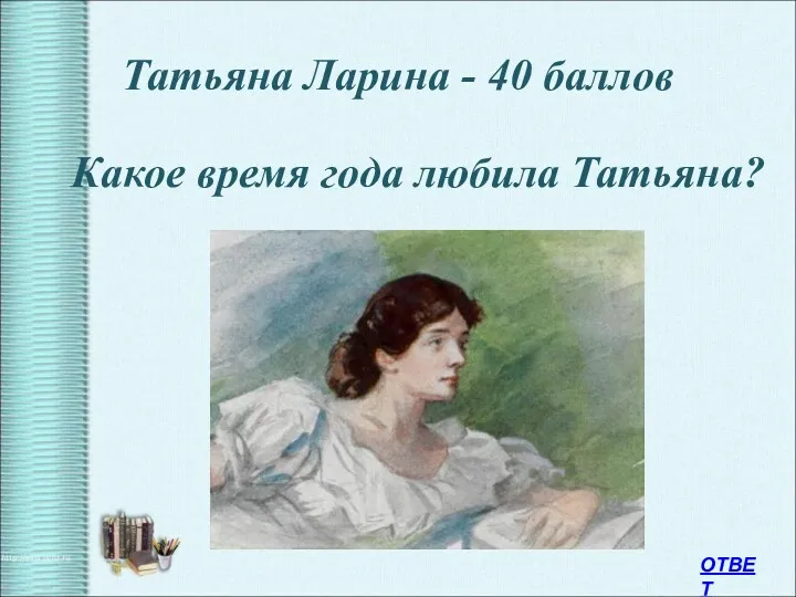 Татьяна Ларина - 40 баллов Какое время года любила Татьяна? ОТВЕТ