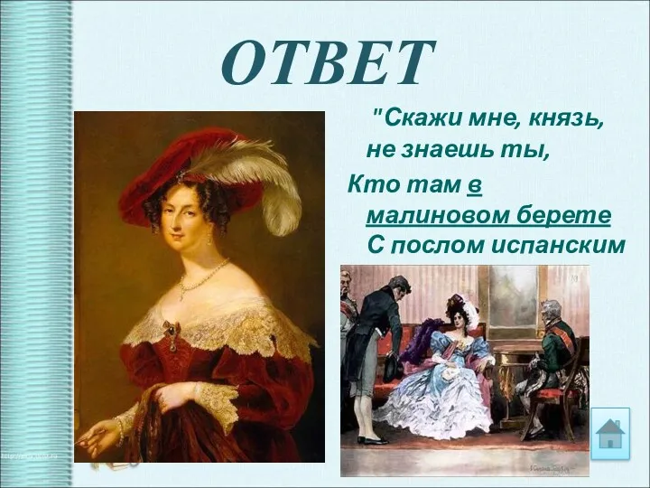 ОТВЕТ "Скажи мне, князь, не знаешь ты, Кто там в малиновом берете С послом испанским говорит?"