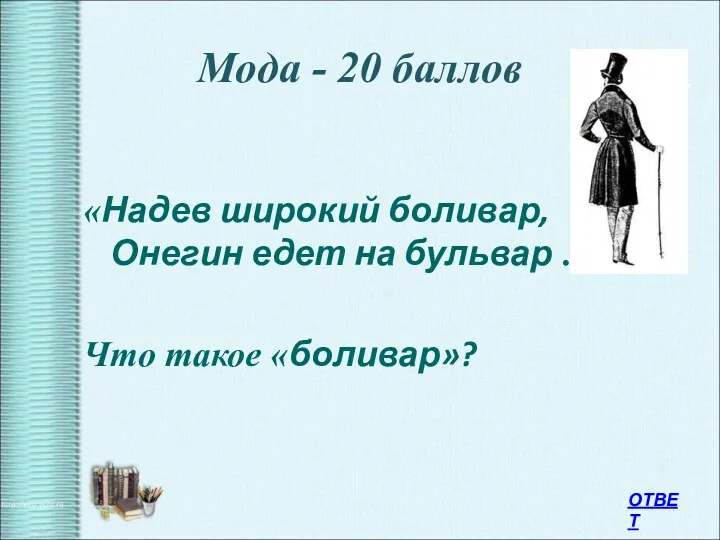 Мода - 20 баллов «Надев широкий боливар, Онегин едет на бульвар …» Что такое «боливар»? ОТВЕТ