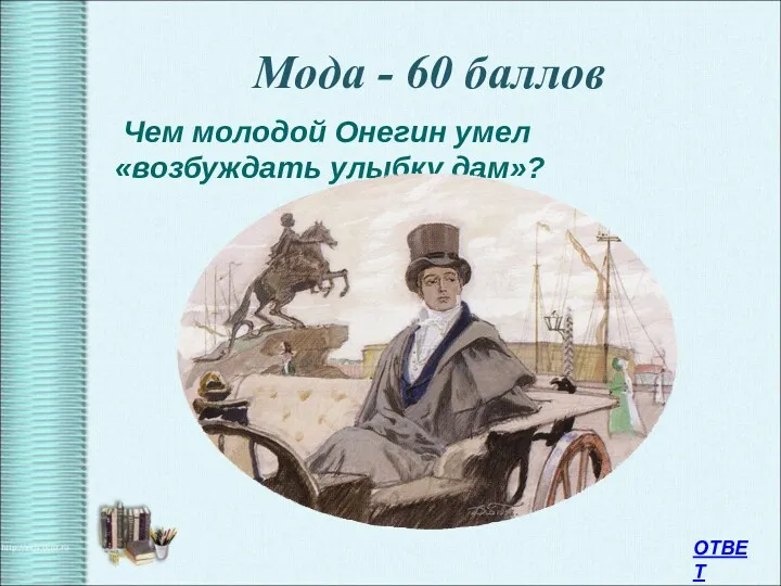 Мода - 60 баллов ОТВЕТ Чем молодой Онегин умел «возбуждать улыбку дам»?