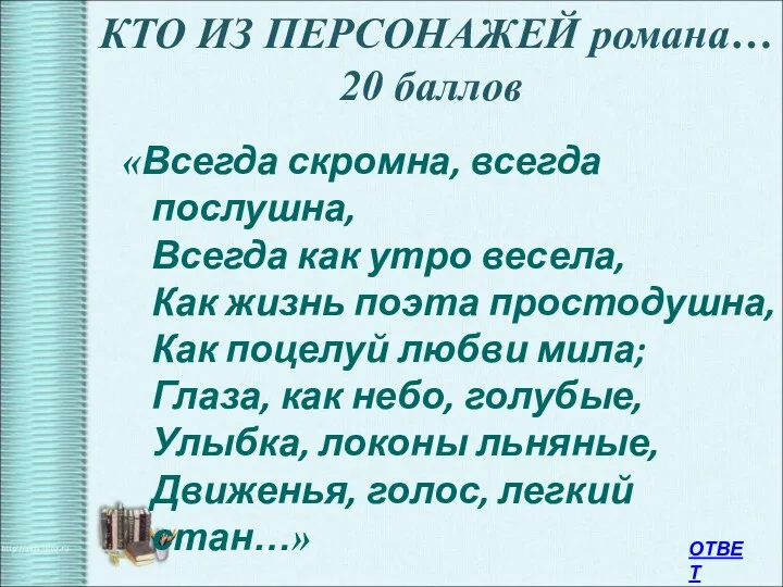 КТО ИЗ ПЕРСОНАЖЕЙ романа… 20 баллов «Всегда скромна, всегда послушна,