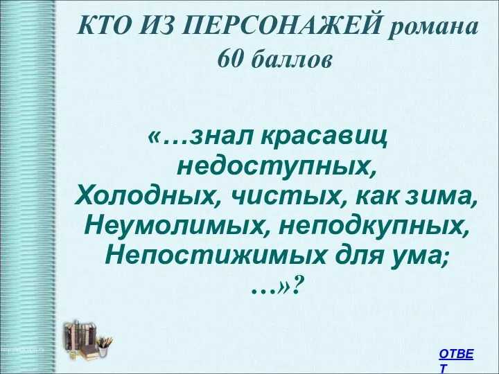 КТО ИЗ ПЕРСОНАЖЕЙ романа 60 баллов «…знал красавиц недоступных, Холодных,