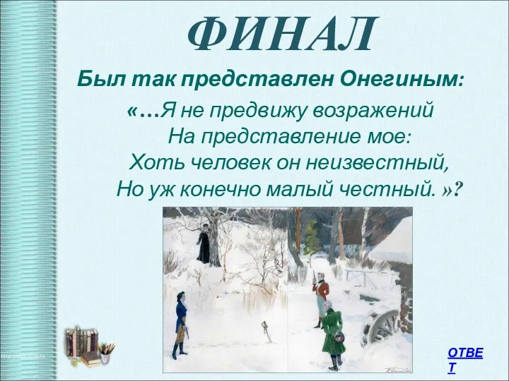 ФИНАЛ Был так представлен Онегиным: «…Я не предвижу возражений На