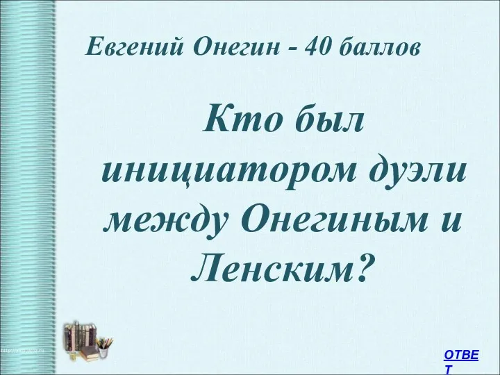 Евгений Онегин - 40 баллов Кто был инициатором дуэли между Онегиным и Ленским? ОТВЕТ