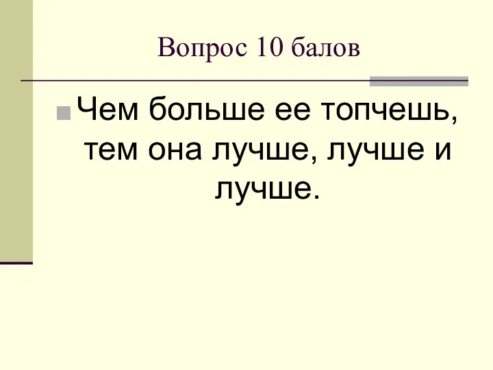 Вопрос 10 балов Чем больше ее топчешь, тем она лучше, лучше и лучше.