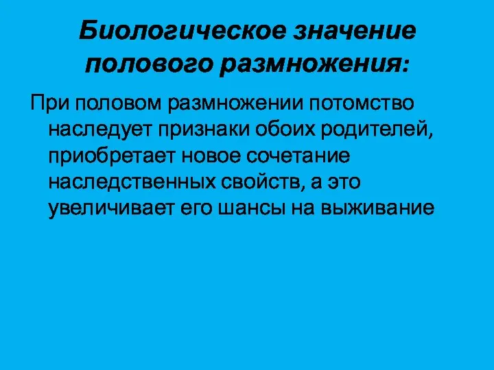 Биологическое значение полового размножения: При половом размножении потомство наследует признаки обоих родителей, приобретает