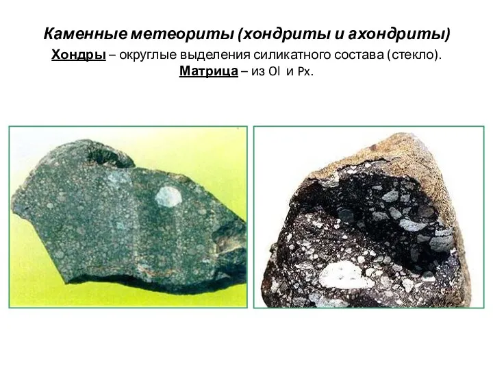 Каменные метеориты (хондриты и ахондриты) Хондры – округлые выделения силикатного состава (стекло). Матрица