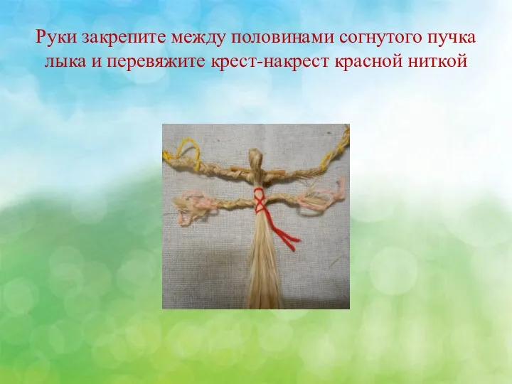 Руки закрепите между половинами согнутого пучка лыка и перевяжите крест-накрест красной ниткой
