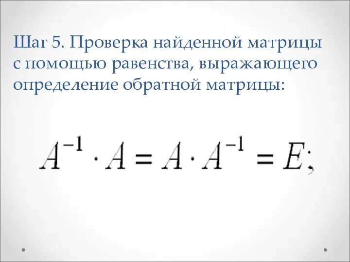 Шаг 5. Проверка найденной матрицы с помощью равенства, выражающего определение обратной матрицы: