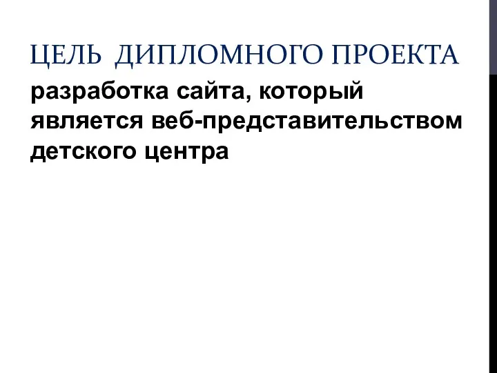 ЦЕЛЬ ДИПЛОМНОГО ПРОЕКТА разработка сайта, который является веб-представительством детского центра