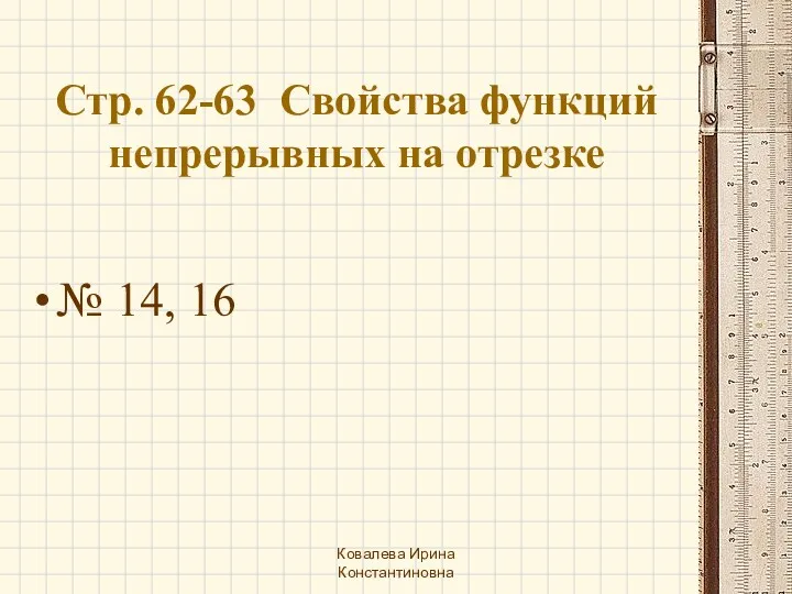 Стр. 62-63 Свойства функций непрерывных на отрезке № 14, 16 Ковалева Ирина Константиновна