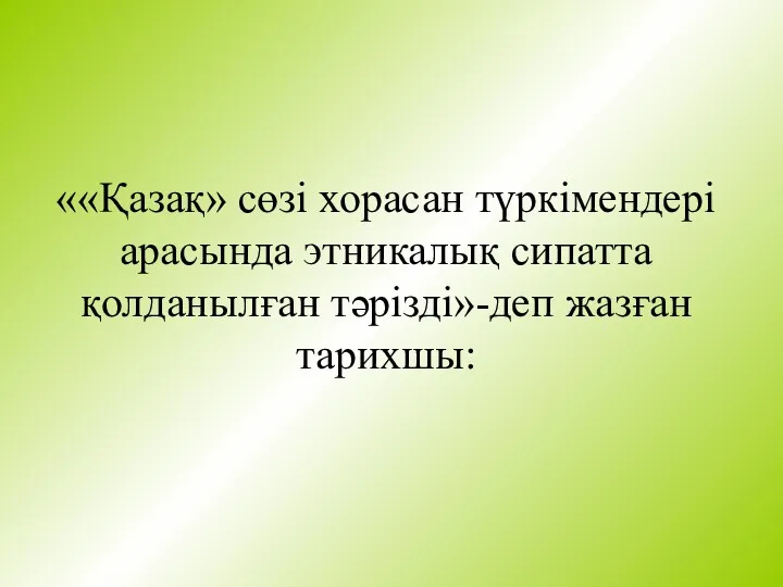 ««Қазақ» сөзі хорасан түркімендері арасында этникалық сипатта қолданылған тәрізді»-деп жазған тарихшы: