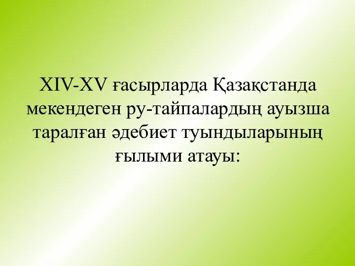 XIV-XV ғасырларда Қазақстанда мекендеген ру-тайпалардың ауызша таралған әдебиет туындыларының ғылыми атауы: