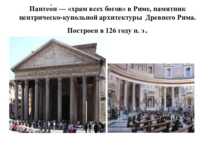 Пантео́н — «храм всех богов» в Риме, памятник центрическо-купольной архитектуры Древнего Рима. Построен