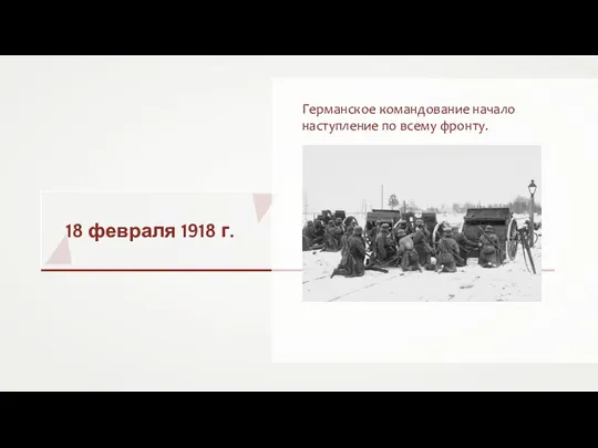 18 февраля 1918 г. Германское командование начало наступление по всему фронту.