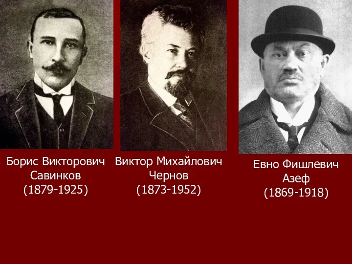 Борис Викторович Савинков (1879-1925) Виктор Михайлович Чернов (1873-1952) Евно Фишлевич Азеф (1869-1918)