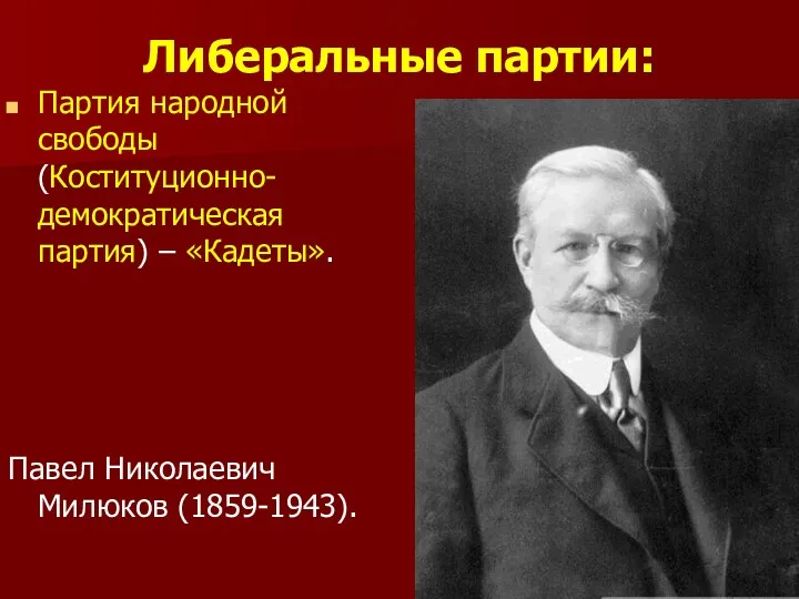 Либеральные партии: Партия народной свободы (Коституционно-демократическая партия) – «Кадеты». Павел Николаевич Милюков (1859-1943).