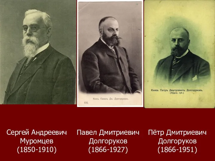 Сергей Андреевич Муромцев (1850-1910) Павел Дмитриевич Долгоруков (1866-1927) Пётр Дмитриевич Долгоруков (1866-1951)