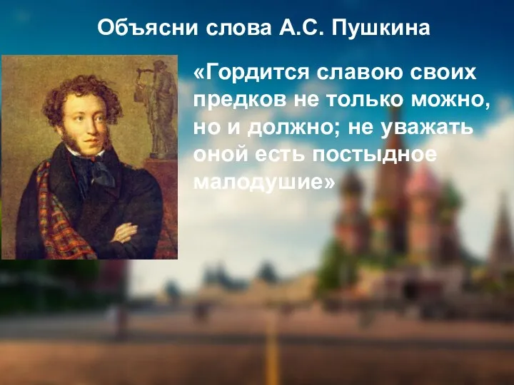 Объясни слова А.С. Пушкина «Гордится славою своих предков не только
