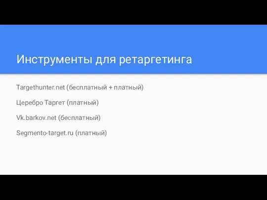 Инструменты для ретаргетинга Targethunter.net (бесплатный + платный) Церебро Таргет (платный) Vk.barkov.net (бесплатный) Segmento-target.ru (платный)