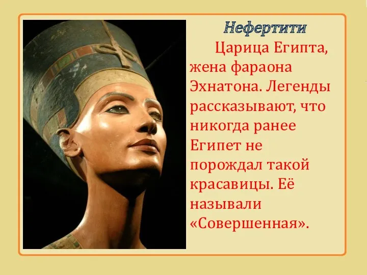 Нефертити Царица Египта, жена фараона Эхнатона. Легенды рассказывают, что никогда
