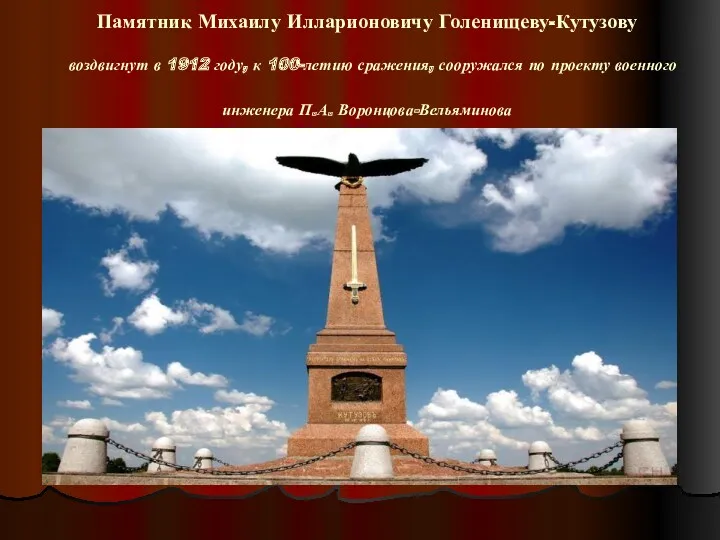 Памятник Михаилу Илларионовичу Голенищеву-Кутузову воздвигнут в 1912 году, к 100-летию сражения, сооружался по