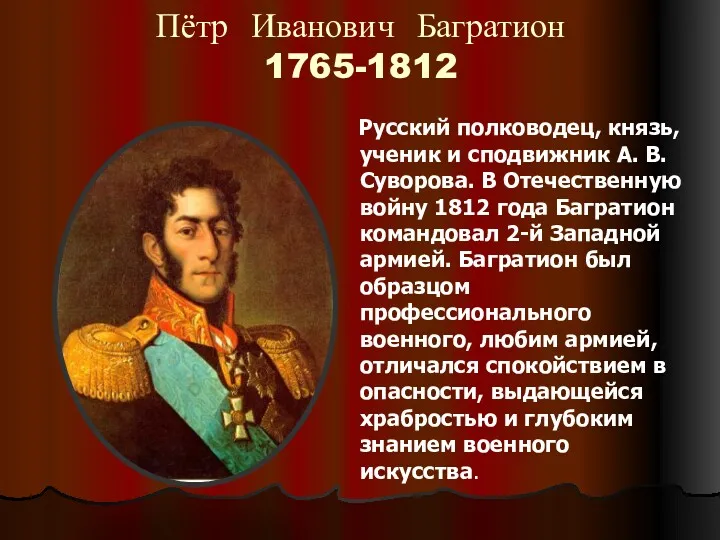 Пётр Иванович Багратион 1765-1812 Русский полководец, князь, ученик и сподвижник А. В. Суворова.
