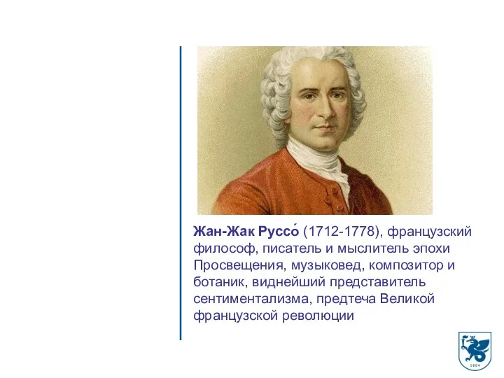 Жан-Жак Руссо́ (1712-1778), французский философ, писатель и мыслитель эпохи Просвещения,