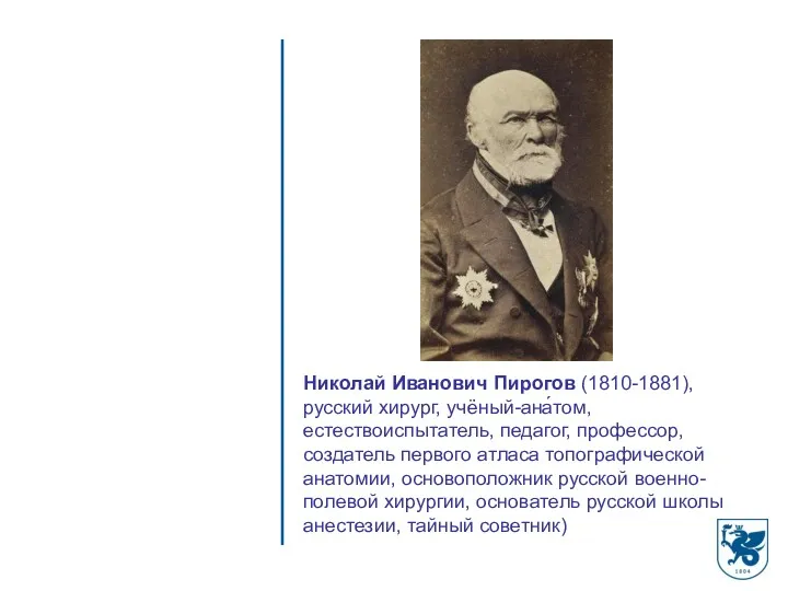 Николай Иванович Пирогов (1810-1881), русский хирург, учёный-ана́том, естествоиспытатель, педагог, профессор, создатель первого атласа