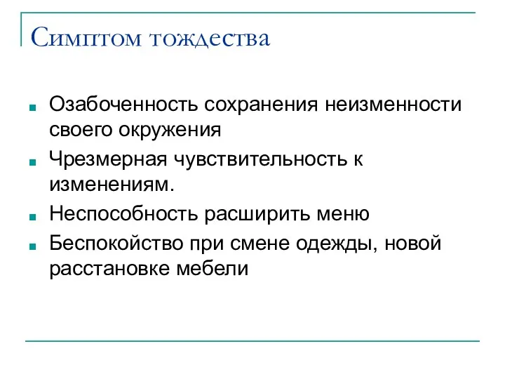 Симптом тождества Озабоченность сохранения неизменности своего окружения Чрезмерная чувствительность к изменениям. Неспособность расширить