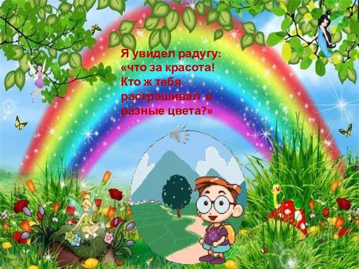 Я увидел радугу: «что за красота! Кто ж тебя раскрашивал в разные цвета?»