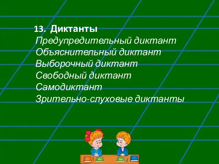 13. Диктанты Предупредительный диктант Объяснительный диктант Выборочный диктант Свободный диктант Самодиктант Зрительно-слуховые диктанты