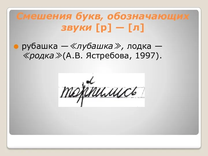 Смешения букв, обозначающих звуки [р] — [л] рубашка —≪лубашка≫, лодка — ≪родка≫(А.В. Ястребова, 1997).