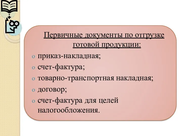 Первичные документы по отгрузке готовой продукции: приказ-накладная; счет-фактура; товарно-транспортная накладная; договор; счет-фактура для целей налогообложения.