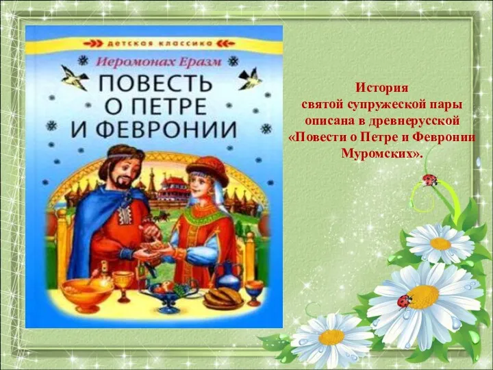 История святой супружеской пары описана в древнерусской «Повести о Петре и Февронии Муромских».