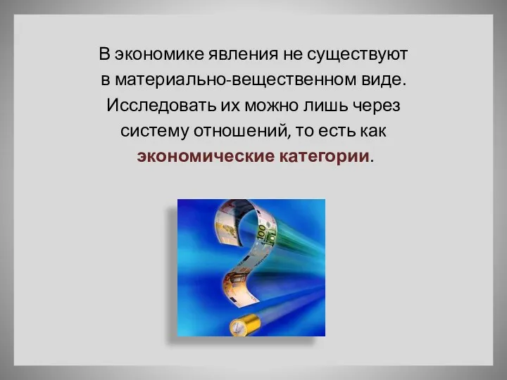 В экономике явления не существуют в материально-вещественном виде. Исследовать их